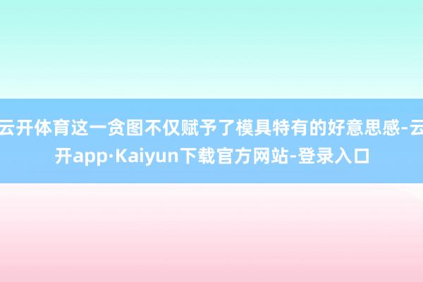 云开体育这一贪图不仅赋予了模具特有的好意思感-云开app·Kaiyun下载官方网站-登录入口