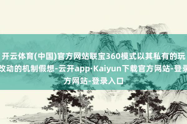 开云体育(中国)官方网站联宝360模式以其私有的玩法和改动的机制假想-云开app·Kaiyun下载官