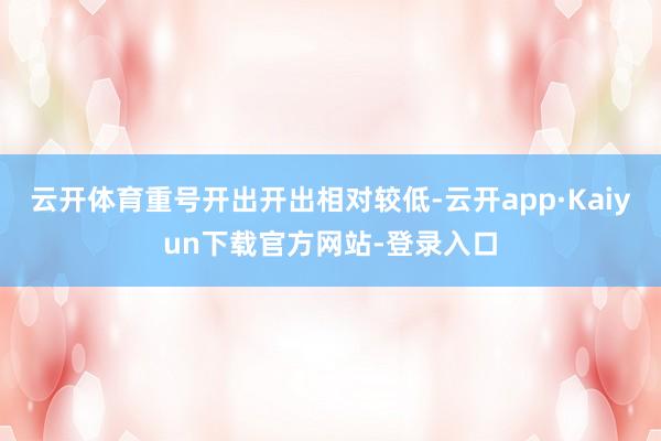 云开体育重号开出开出相对较低-云开app·Kaiyun下载官方网站-登录入口