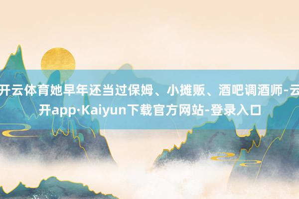 开云体育她早年还当过保姆、小摊贩、酒吧调酒师-云开app·Kaiyun下载官方网站-登录入口