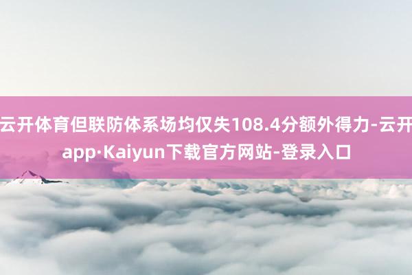 云开体育但联防体系场均仅失108.4分额外得力-云开app·Kaiyun下载官方网站-登录入口