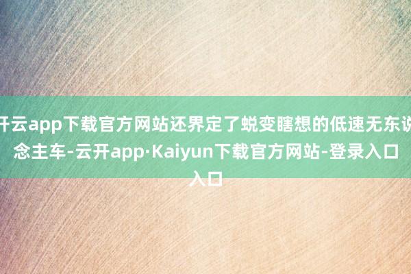 开云app下载官方网站还界定了蜕变瞎想的低速无东说念主车-云开app·Kaiyun下载官方网站-登录