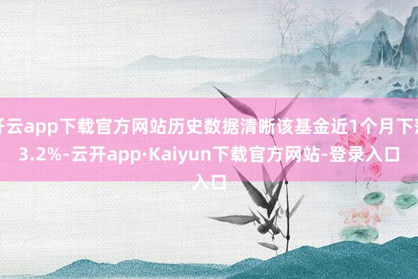 开云app下载官方网站历史数据清晰该基金近1个月下落3.2%-云开app·Kaiyun下载官方网站-