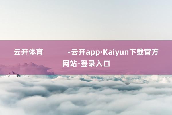 云开体育            -云开app·Kaiyun下载官方网站-登录入口