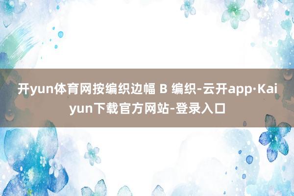 开yun体育网按编织边幅 B 编织-云开app·Kaiyun下载官方网站-登录入口