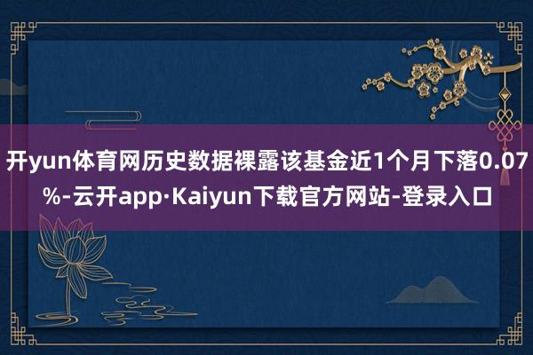 开yun体育网历史数据裸露该基金近1个月下落0.07%-云开app·Kaiyun下载官方网站-登录入口