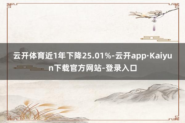 云开体育近1年下降25.01%-云开app·Kaiyun下载官方网站-登录入口