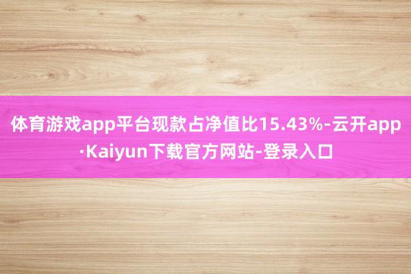 体育游戏app平台现款占净值比15.43%-云开app·Kaiyun下载官方网站-登录入口