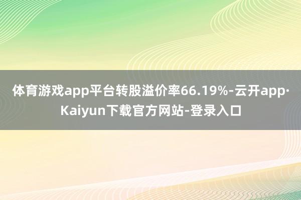 体育游戏app平台转股溢价率66.19%-云开app·Kaiyun下载官方网站-登录入口