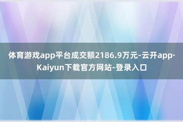 体育游戏app平台成交额2186.9万元-云开app·Kaiyun下载官方网站-登录入口