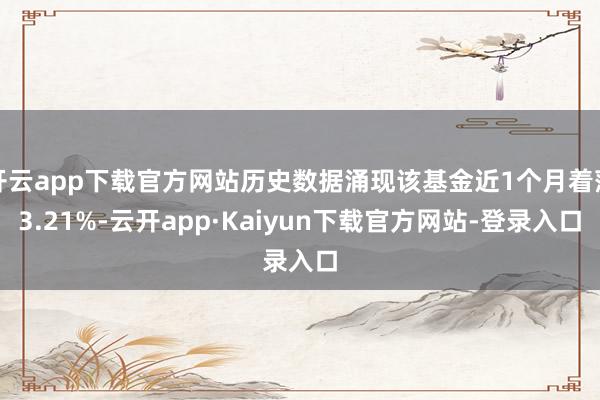 开云app下载官方网站历史数据涌现该基金近1个月着落3.21%-云开app·Kaiyun下载官方网站