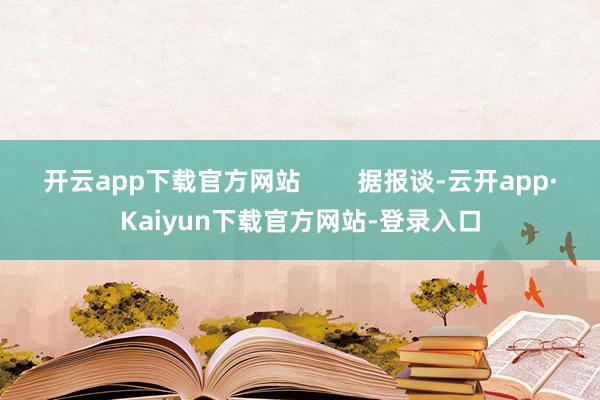 开云app下载官方网站        据报谈-云开app·Kaiyun下载官方网站-登录入口