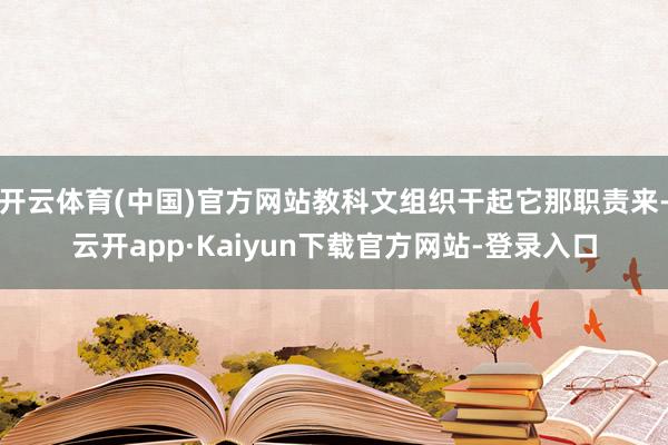 开云体育(中国)官方网站教科文组织干起它那职责来-云开app·Kaiyun下载官方网站-登录入口