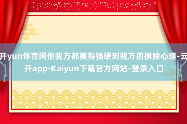 开yun体育网他我方都莫得强硬到我方的摒除心理-云开app·Kaiyun下载官方网站-登录入口