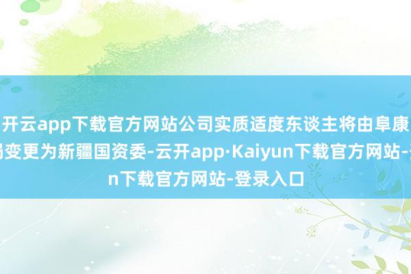 开云app下载官方网站公司实质适度东谈主将由阜康市国资局变更为新疆国资委-云开app·Kaiyun下载官方网站-登录入口