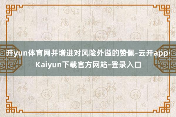 开yun体育网并增进对风险外溢的赞佩-云开app·Kaiyun下载官方网站-登录入口