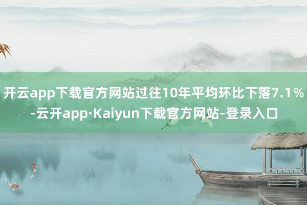 开云app下载官方网站过往10年平均环比下落7.1％-云开app·Kaiyun下载官方网站-登录入口