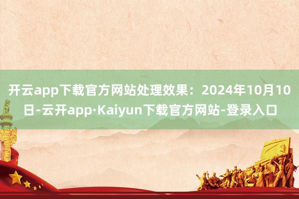 开云app下载官方网站处理效果：2024年10月10日-云开app·Kaiyun下载官方网站-登录入