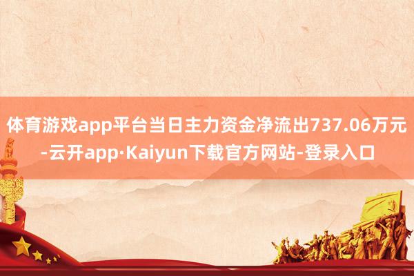 体育游戏app平台当日主力资金净流出737.06万元-云开app·Kaiyun下载官方网站-登录入口