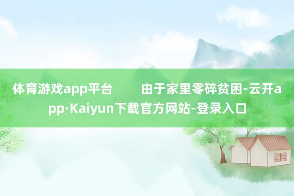 体育游戏app平台        由于家里零碎贫困-云开app·Kaiyun下载官方网站-登录入口