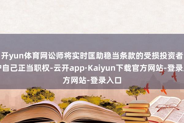 开yun体育网讼师将实时匡助稳当条款的受损投资者爱护自己正当职权-云开app·Kaiyun下载官方网