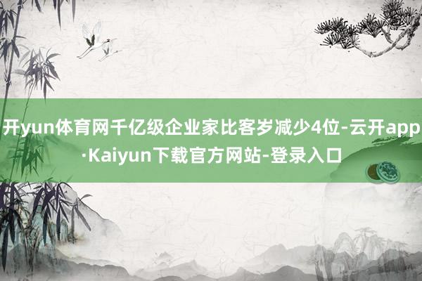 开yun体育网千亿级企业家比客岁减少4位-云开app·Kaiyun下载官方网站-登录入口