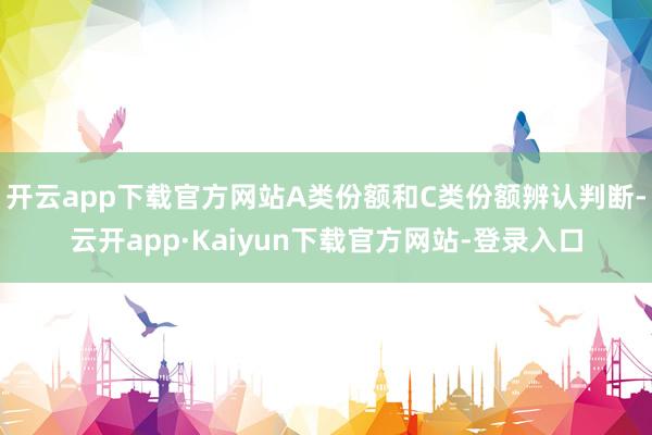 开云app下载官方网站A类份额和C类份额辨认判断-云开app·Kaiyun下载官方网站-登录入口