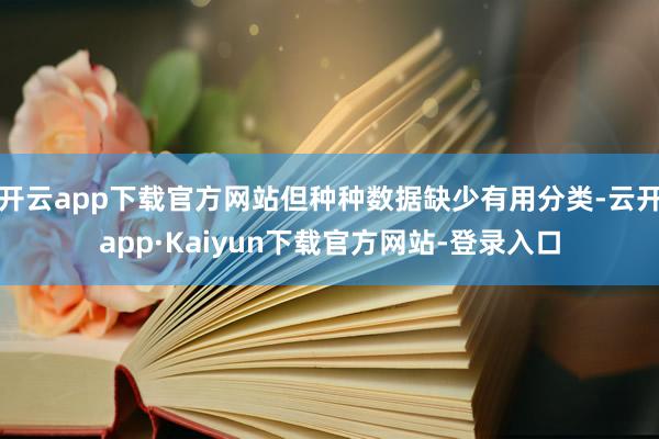 开云app下载官方网站但种种数据缺少有用分类-云开app·Kaiyun下载官方网站-登录入口