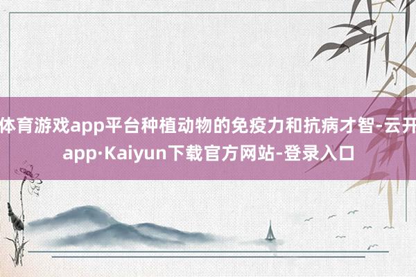 体育游戏app平台种植动物的免疫力和抗病才智-云开app·Kaiyun下载官方网站-登录入口