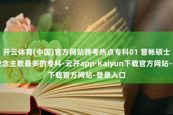 开云体育(中国)官方网站跨考热点专科01 管帐硕士报考东说念主数最多的专科-云开app·Kaiyun