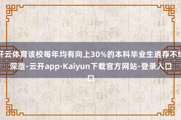 开云体育该校每年均有向上30%的本科毕业生遴荐不绝深造-云开app·Kaiyun下载官方网站-登录入