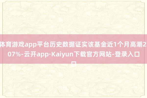 体育游戏app平台历史数据证实该基金近1个月高潮2.07%-云开app·Kaiyun下载官方网站-登