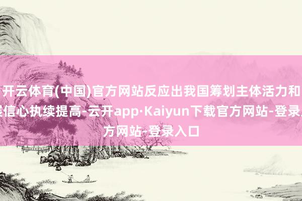 开云体育(中国)官方网站反应出我国筹划主体活力和发展信心执续提高-云开app·Kaiyun下载官方网