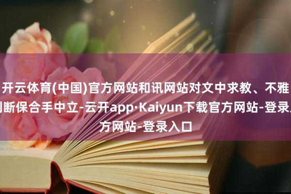 开云体育(中国)官方网站和讯网站对文中求教、不雅点判断保合手中立-云开app·Kaiyun下载官方网