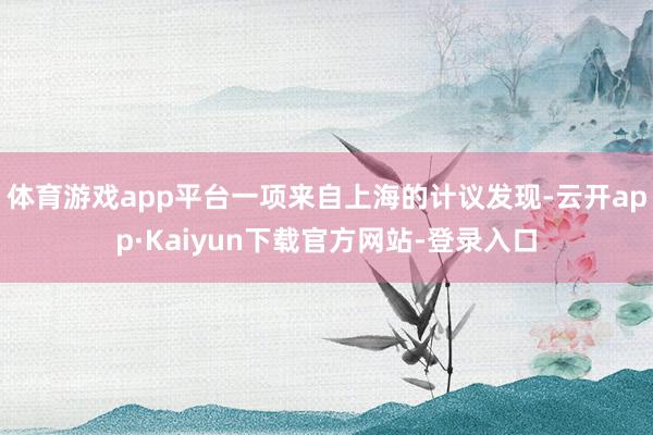体育游戏app平台一项来自上海的计议发现-云开app·Kaiyun下载官方网站-登录入口